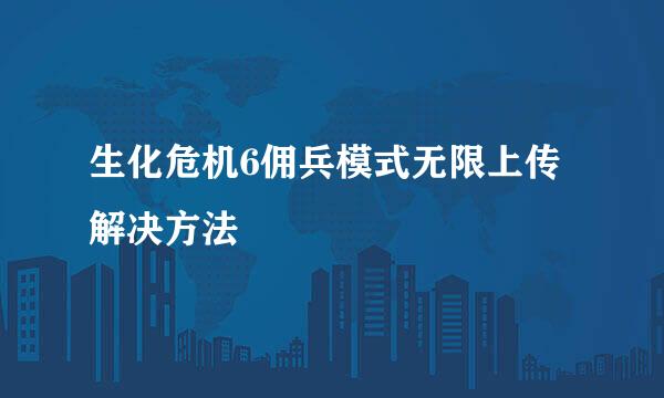生化危机6佣兵模式无限上传解决方法