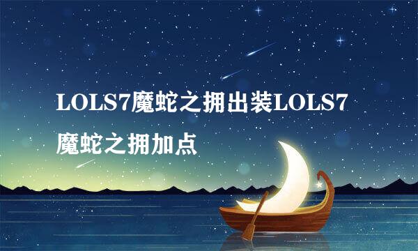 LOLS7魔蛇之拥出装LOLS7魔蛇之拥加点