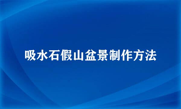 吸水石假山盆景制作方法