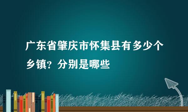 广东省肇庆市怀集县有多少个乡镇？分别是哪些