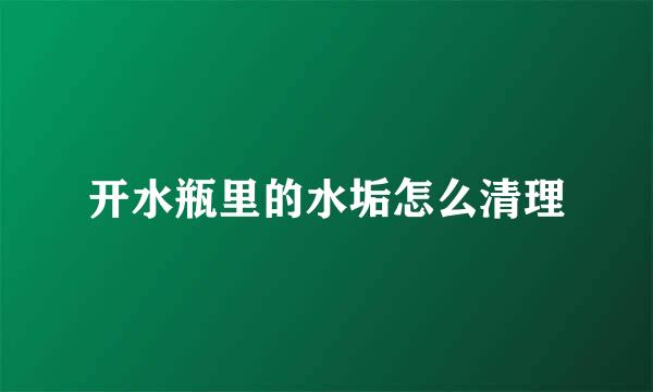 开水瓶里的水垢怎么清理