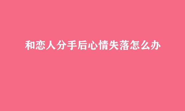 和恋人分手后心情失落怎么办