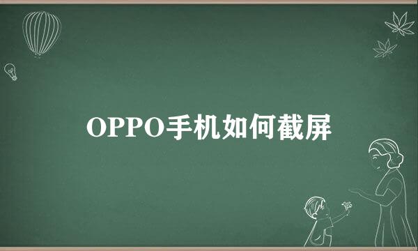 OPPO手机如何截屏