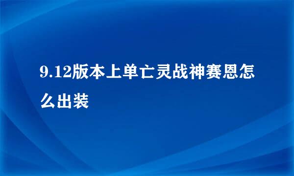 9.12版本上单亡灵战神赛恩怎么出装