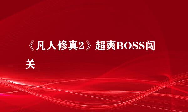 《凡人修真2》超爽BOSS闯关