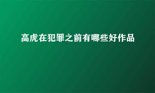 高虎在犯罪之前有哪些好作品