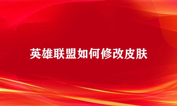 英雄联盟如何修改皮肤