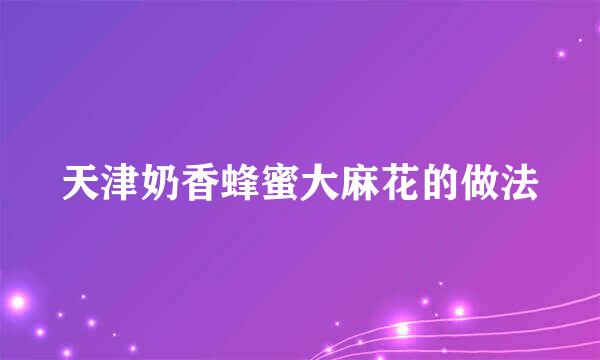 天津奶香蜂蜜大麻花的做法