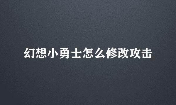 幻想小勇士怎么修改攻击