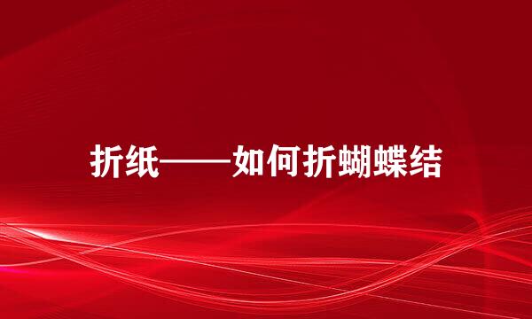 折纸——如何折蝴蝶结
