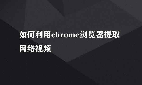 如何利用chrome浏览器提取网络视频