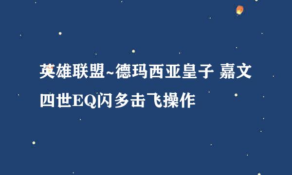 英雄联盟~德玛西亚皇子 嘉文四世EQ闪多击飞操作