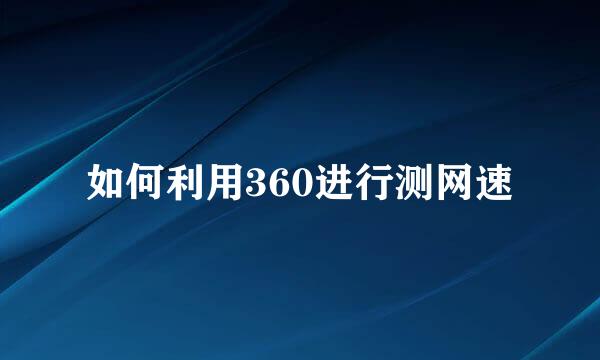 如何利用360进行测网速
