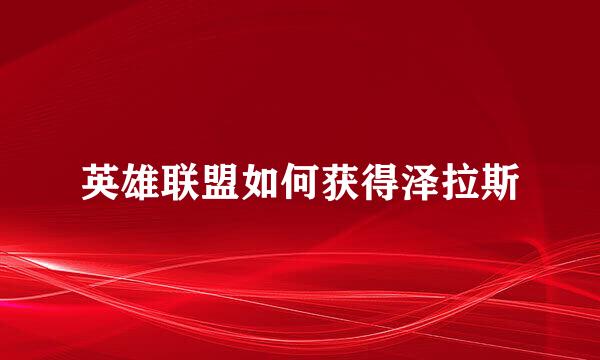 英雄联盟如何获得泽拉斯