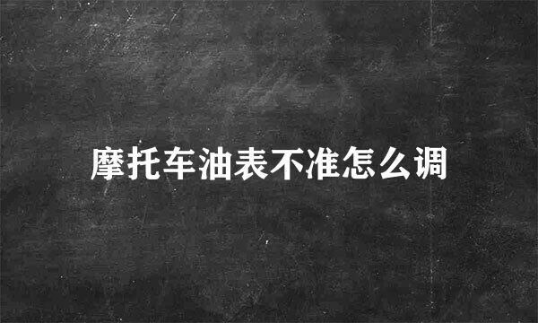 摩托车油表不准怎么调
