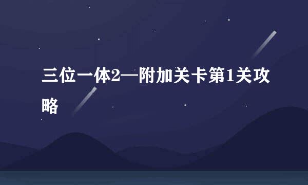 三位一体2—附加关卡第1关攻略