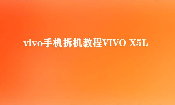 vivo手机拆机教程VIVO X5L