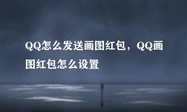 QQ怎么发送画图红包，QQ画图红包怎么设置