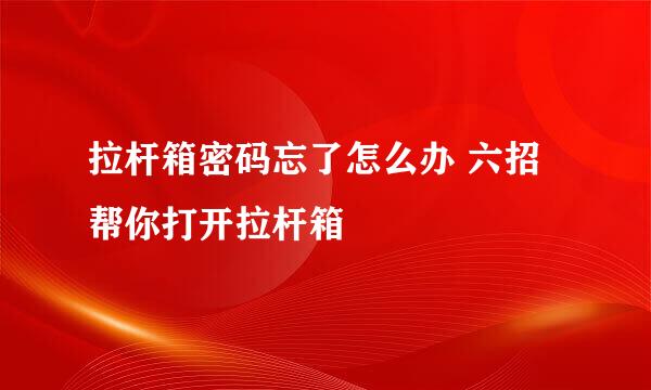 拉杆箱密码忘了怎么办 六招帮你打开拉杆箱