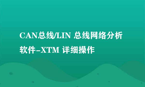 CAN总线/LIN 总线网络分析软件-XTM 详细操作