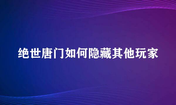 绝世唐门如何隐藏其他玩家