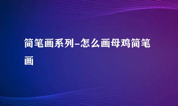 简笔画系列-怎么画母鸡简笔画