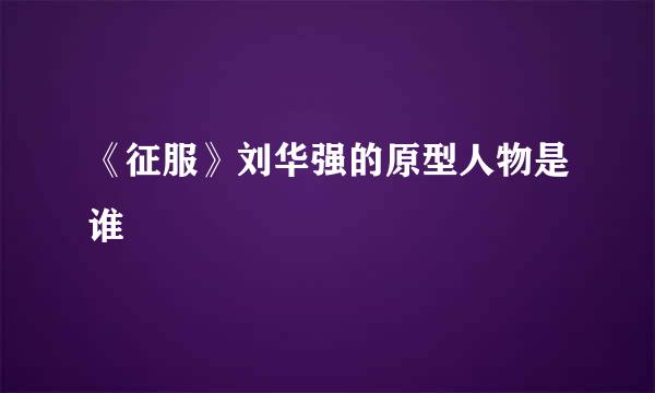 《征服》刘华强的原型人物是谁