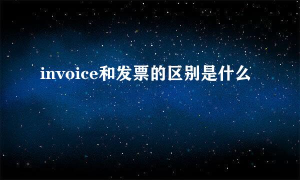 invoice和发票的区别是什么
