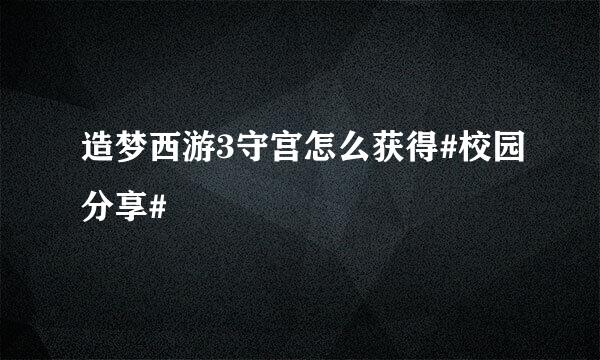 造梦西游3守宫怎么获得#校园分享#