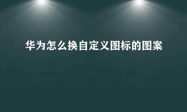 华为怎么换自定义图标的图案