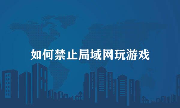 如何禁止局域网玩游戏