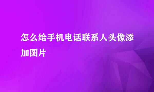 怎么给手机电话联系人头像添加图片
