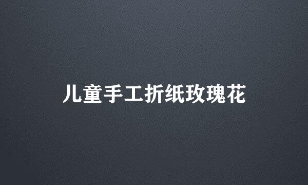 儿童手工折纸玫瑰花