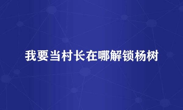 我要当村长在哪解锁杨树