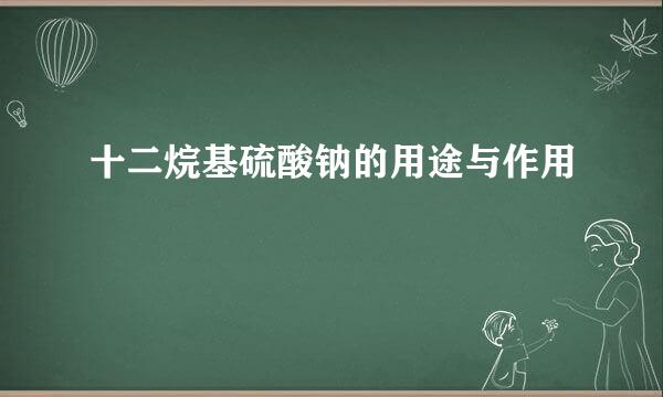 十二烷基硫酸钠的用途与作用