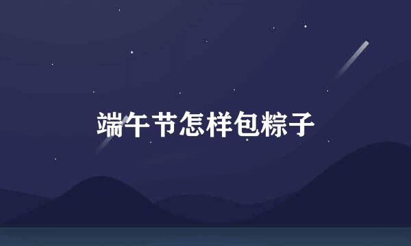 端午节怎样包粽子