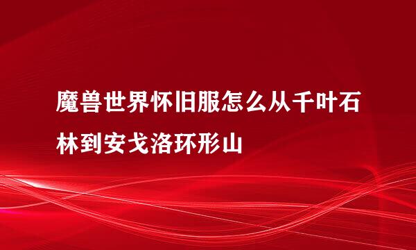 魔兽世界怀旧服怎么从千叶石林到安戈洛环形山