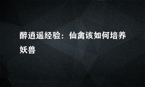 醉逍遥经验：仙禽该如何培养妖兽