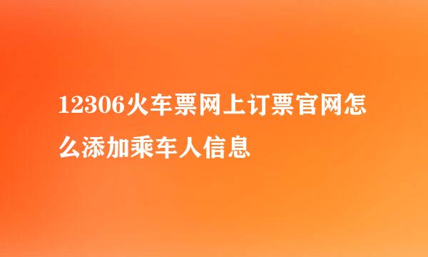 12306火车票网上订票官网怎么添加乘车人信息