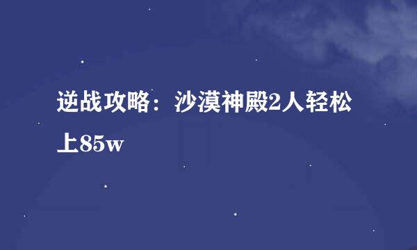 逆战攻略：沙漠神殿2人轻松上85w
