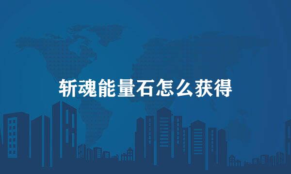 斩魂能量石怎么获得
