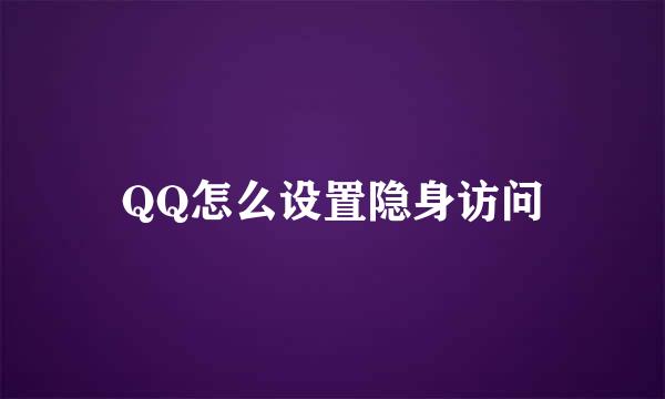 QQ怎么设置隐身访问