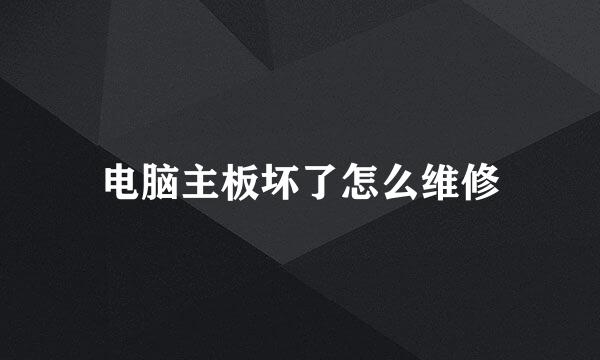 电脑主板坏了怎么维修