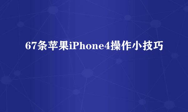 67条苹果iPhone4操作小技巧