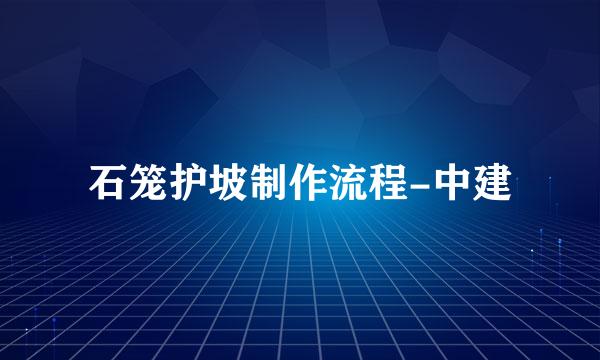 石笼护坡制作流程-中建