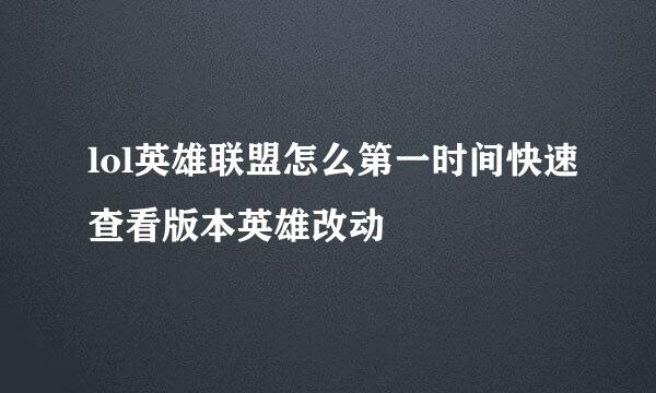 lol英雄联盟怎么第一时间快速查看版本英雄改动