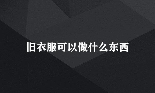 旧衣服可以做什么东西