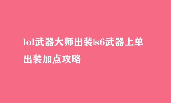 lol武器大师出装|s6武器上单出装加点攻略