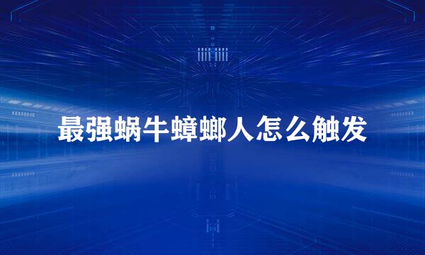 最强蜗牛蟑螂人怎么触发