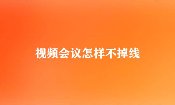 视频会议怎样不掉线